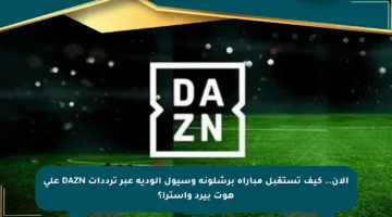 الآن.. كيف تستقبل مباراة برشلونة وسيول الودية عبر ترددات DAZN على هوت بيرد وأسترا؟